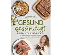 Gesund gesündigt: Einfach gesund backen - Darmfreundliche Desserts, Kuchen und Snacks ohne Industriezucker