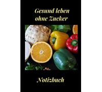 Gesund leben ohne Zucker: Notizbuch für eigene Rezepte und Notizen mit 120 Seiten im DIN A5 Format.