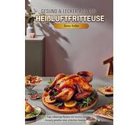 Gesund & Lecker aus der Heißluftfritteuse: 365 Tage vollwertige Rezepte mit frischen Zutaten - knusprig genießen ohne schlechtes Gewissen