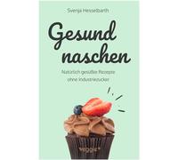 Gesund naschen: Natürlich gesüßte Rezepte ohne Industriezucker für gesunde Naschereien (Zuckerfrei backen und kochen: Desserts, Kuchen, Snacks und Vieles mehr - alles in einem Kochbuch)