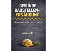 Gesunde Baustellen- Ernährung / Einfach essen. Hart arbeiten. Fit bleiben.: Praxiswissen für Straßenbau