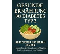 Gesunde Ernährung bei Diabetes Typ 2: Blutzucker natürlich senken - leckere Rezepte, Einkaufslisten & Alltagstipps für ein besseres Leben ohne Verzicht