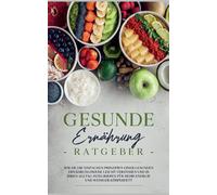 Gesunde Ernährung Ratgeber: Wie Sie Die Einfachen Prinzipien Einer Gesunden Ernährungsweise Leicht Verstehen Und In Ihren Alltag Integrieren Für Mehr Energie Und Weniger Körperfett