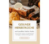 Gesunde Herbstküche mit Kartoffeln, Kohl & Kürbis: Immunsystem stärken mit 500 Rezepten für Suppen, Aufläufe & Ofengerichte (Saisonale Wohlfühlküche für Gesundheit & Wohlbefinden)
