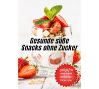 Gesunde süße Snacks ohne Zucker - 50 einfache & natürliche Rezepte + Platz für eigene Ideen: Schnelle & leckere Rezepte - zuckerfreie Energy Balls, Kuchen, Eis & mehr für jeden Tag