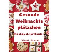 Gesunde Weihnachtsplätzchen Kochbuch für Kinder: Backen Sie mit jedem Rezept Erinnerungen und Leckereien für den Weihnachtsmann