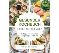 Gesunder Kochbuch Adventskalender: Das Adventskalender Kochbuch für bewusste Genussmomente - einfache Wohlfühlrezepte, moderne gesunde Küche & inspirierende Ideen für die Weihnachtszeit
