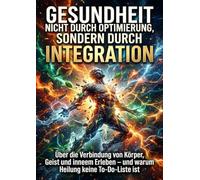 Gesundheit entsteht nicht durch Optimierung, sondern durch Integration: Über die Verbindung von Körper, Geist und innerem Erleben - und warum Heilung keine To-Do-Liste ist