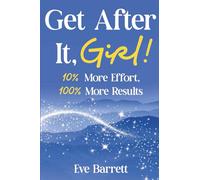 Get After It, Girl!: 10% More Effort, 100% More Results