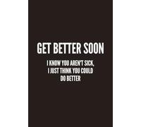 Get Better Soon: I Know You Aren't Sick, I Just Think You Could Do Better: A Funny Sarcastic Lined Notebook for Friends, Coworkers, Journaling, Notes, Lists & Everyday Laughs