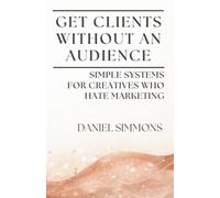 Get Clients Without an Audience: Simple Systems for Creatives Who Hate Marketing
