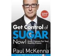 Get Control of Sugar Now!: master the art of controlling cravings with multi-million-copy bestselling author Paul McKenna’s sure-fire system