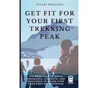 Get Fit For Your First Trekking Peak: A 12 Week Plan to Build Endurance, Strength, and Resilience to Stand Atop Your First Big Mountain