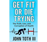 Get Fit or Die Trying: The Truth, Lies, and Corruption of Health