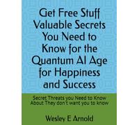 Get Free Stuff Valuable Secrets You Need to Know for the Quantum AI Age for Happiness and Success: Secret Threats you Need to Know About They don't want you to know