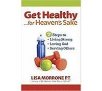 Get Healthy, for Heaven's Sake: 7 Steps to Living Strong, Loving God, and Serving Others Morrone, Lisa (Auteur)