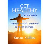 Get Healthy with Dowsing: Physical Mental Emotional Spiritual Energetic