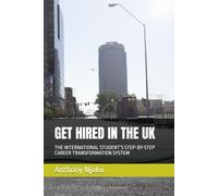 GET HIRED IN THE UK: THE INTERNATIONAL STUDENT’S STEP-BY-STEP CAREER TRANSFORMATION SYSTEM