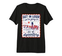 Get in Loser we 're Going to Die of Dysentery T-Shirt Haut de Gamme