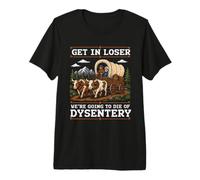 Get in Loser we 're Going to Die of Dysentery T-Shirt Haut de Gamme