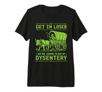 Get in Loser we 're Going to Die of Dysentery T-Shirt Haut de Gamme