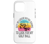 Get In Loser We're Going To Check For My Golf Ball Golfing Coque pour iPhone 16 Pro Max