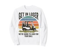 Get in Loser We're Going to Look for Your Ball Golfer Sweatshirt