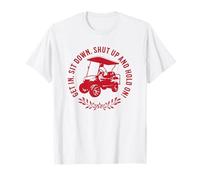 Get in Sit Down Shut Up and Hold on Design Amusant Chariot de Golf T-Shirt