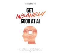 Get Insanely Good at AI: How to Work Smarter, Build Faster, and Think Better with AI