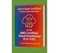 Get It Done Certified Practice Exam Questions for the AWS Certified Cloud Practitioner (CLF-C02): 400+ Exam-Style Questions | Detailed Explanations | Review Checklist & Scorecard