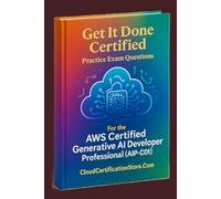 Get It Done Certified Practice Exam Questions for the AWS Certified Generative AI Developer Professional (AIP-C01): 500+ Exam-Style Questions | Detailed Explanations | Review Checklist & Scorecard
