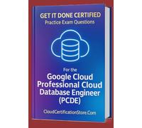 Get It Done Certified Practice Exam Questions for the Google Cloud Professional Cloud Database Engineer (PCDE): 300+ Exam-Style Questions | Detailed Explanations | Review Checklist & Scorecard