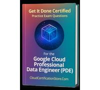 Get It Done Certified Practice Exam Questions for the Google Cloud Professional Data Engineer (PDE): 300+ Exam-Style Questions | Detailed Explanations | Review Checklist & Scorecard