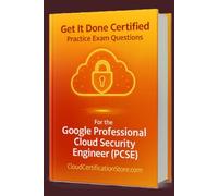 Get It Done Certified Practice Exam Questions for the Google Professional Cloud Security Engineer (PCSE): 400+ Exam-Style Questions | Detailed Explanations | Review Checklist & Scorecard