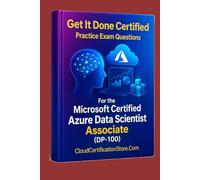Get It Done Certified Practice Exam Questions for the Microsoft Certified Azure Data Scientist Associate (DP-100): 500+ Exam-Style Questions | Detailed Explanations | Review Checklist & Scorecard