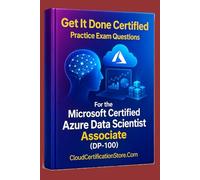 Get It Done Certified Practice Exam Questions for the Microsoft Certified Azure Data Scientist Associate (DP-100): 500+ Exam-Style Questions | Detailed Explanations | Review Checklist & Scorecard