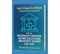 Get It Done Certified Practice Exam Questions for the Microsoft Certified Azure Solutions Architect Expert (AZ-305): 300+ Exam-Style Questions | Detailed Explanations | Review Checklist & Scorecard