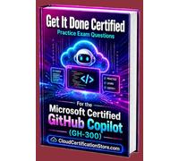 Get It Done Certified Practice Exam Questions for the Microsoft Certified GitHub Copilot (GH-300): 650 Exam-Style Questions | Detailed Explanations | Review Checklist & Score