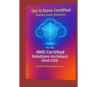 Get It Done Certified Practice Questions for the AWS Certified Solutions Architect Associate (SAA-C03): 550 Exam-Style Questions | Detailed Explanations | Final Review Checklist & Scorecard