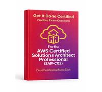 Get It Done Certified Practice Questions for the AWS Certified Solutions Architect Professional (SAP-C02): 500+ exam-style case questions | Fully explained answers | Final Review Checklist/Scorecard