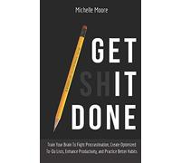 Get It Done: Train Your Brain To Fight Procrastination, Create Optimized To-Do Lists, Enhance Productivity, And Practice Better Habits