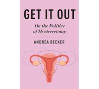 Get It Out: On the Politics of Hysterectomy