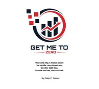 Get Me To Zero: How And Why, It Makes Sense For Middle Class Americans To Retire Debt Free, Income Tax Free, And Risk Free.