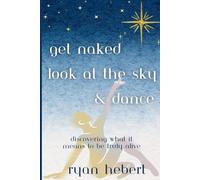 Get Naked, Look at the Sky, and Dance: Discovering What it Means to be Truly Alive