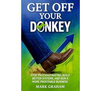 Get Off Your Donkey: Stop Procrastinating, Build Better Systems, and Run a More Profitable Business