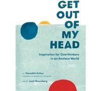 Get Out of My Head: Inspiration for Overthinkers in an Anxious World
