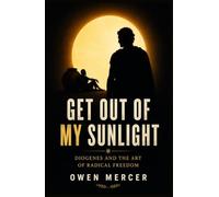 Get Out of My Sunlight: Diogenes and the Art of Radical Freedom