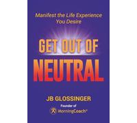 Get Out of Neutral: Manifest the Life Experience You Desire