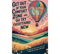 Get Out Of Your Comfort Zone and Go Try Everything New: So One Day, You Can Pass this book on to your children