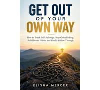 Get Out of Your Own Way: How to Break Self-Sabotage, Stop Overthinking, Build Better Habits, and Finally Follow Through